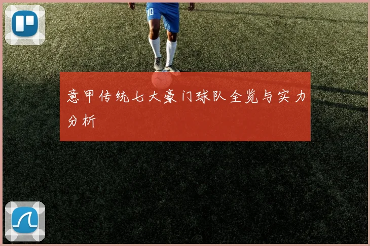 意甲传统七大豪门球队全览与实力分析