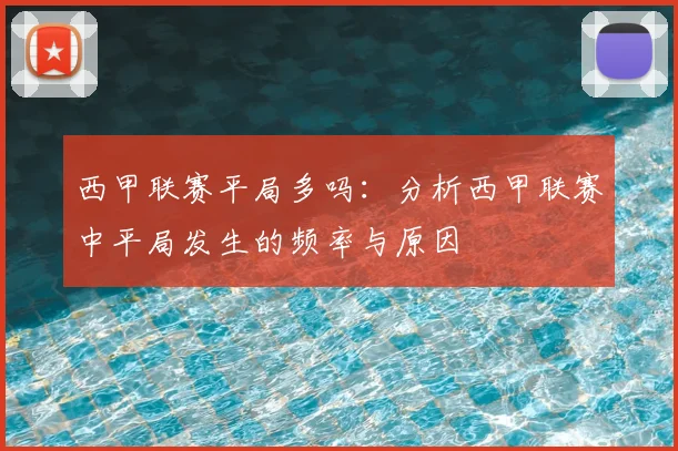 西甲联赛平局多吗：分析西甲联赛中平局发生的频率与原因