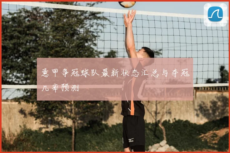 意甲争冠球队最新状态汇总与夺冠几率预测